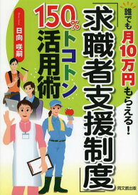 「求職者支援制度」150%トコトン活用術 誰でも月10万円もらえる![本/雑誌] (DO) (単行本・ムック) / 日向咲嗣/著