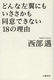 どんな左翼にもいささかも同意できない18の理由[本/雑誌] (単行本・ムック) / 西部邁/著