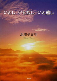 いとし いと疾し いと遠し[本/雑誌] (単行本・ムック) / 北澤チヨ甲