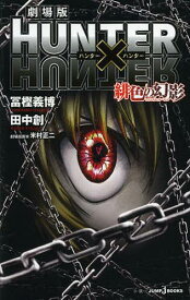 劇場版HUNTER×HUNTER緋色の幻影(ファントム・ルージュ)[本/雑誌] (JUMP J BOOKS) (新書) / 冨樫義博/著 田中創/著 米村正二/劇場版脚本