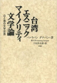 台湾エスニックマイノリティ文学論 山と海の文学世界[本/雑誌] (単行本・ムック) / パァラバンダナパン/著 下村作次郎/訳