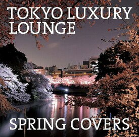 TOKYO LUXURY LOUNGE SPRING COVERS[CD] / オムニバス