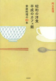昭和の洋食平成のカフェ飯 家庭料理の80年[本/雑誌] (単行本・ムック) / 阿古真理/著