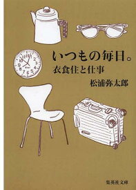 いつもの毎日。 衣食住と仕事[本/雑誌] (集英社文庫) (文庫) / 松浦弥太郎/著