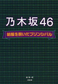 乃木坂46 制服を脱いだプリンシパル[本/雑誌] (単行本・ムック) / 檜陽一郎/著