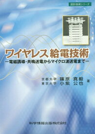 ワイヤレス給電技術 電磁誘導・共鳴送電からマイクロ波送電まで[本/雑誌] (設計技術シリーズ) (単行本・ムック) / 篠原真毅 小紫公也