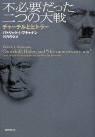 不必要だった二つの大戦 チャーチルとヒトラー / 原タイトル:Churchill Hitler and“the unnecessary war”[本/雑誌] (単行本・ムック) / パトリック・J・ブキャナン/著 河内隆弥/訳