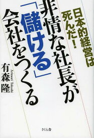 非情な社長が「儲ける」会社をつくる 日本的経営は死んだ![本/雑誌] (単行本・ムック) / 有森隆/著