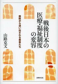 戦後日本の医療・福祉制度の変容 病院から追い出される患者たち[本/雑誌] (単行本・ムック) / 山路克文/著