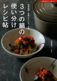 3つの鍋の使い分けレシピ帖 鋳物琺瑯・多層ステンレス・土鍋[本/雑誌] (単行本・ムック) / 高橋雅子/著