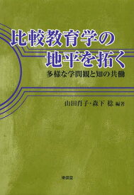 比較教育学の地平を拓く 多様な学問観と知の共働[本/雑誌] (単行本・ムック) / 山田肖子/編著 森下稔/編著