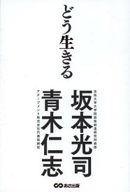 どう生きる[本/雑誌] (単行本・ムック) / 坂本光司 青木仁志