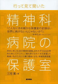 行って見て聞いた精神科病院の保護室[本/雑誌] (単行本・ムック) / 三宅薫/著