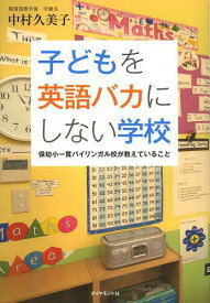 子どもを英語バカにしない学校 保幼小一貫バイリンガル校が教えていること[本/雑誌] (単行本・ムック) / 中村久美子/著