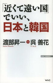 「近くて遠い国」でいい、日本と韓国[本/雑誌] (WAC BUNKO B-177) (新書) / 渡部昇一/著 呉善花/著