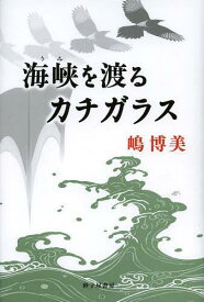 海峡(うみ)を渡るカチガラス[本/雑誌] (単行本・ムック) / 嶋博美/著