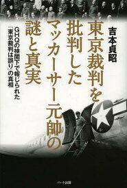 東京裁判を批判したマッカーサー元帥の謎と真実 GHQの検閲下で報じられた「東京裁判は誤り」の真相[本/雑誌] (単行本・ムック) / 吉本貞昭/著