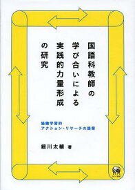 国語科教師の学び合いによる実践的力量形成の研究 協働学習的アクション・リサーチの提案[本/雑誌] (単行本・ムック) / 細川太輔/著