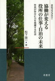 協働が変える役所の仕事・自治の未来 市民が存分に力を発揮する社会[本/雑誌] (市民力ライブラリー) (単行本・ムック) / 松下啓一/著