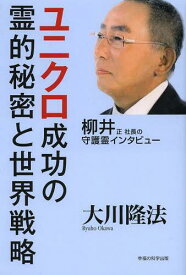 ユニクロ成功の霊的秘密と世界戦略 柳井正社長の守護霊インタビュー[本/雑誌] (OR) (単行本・ムック) / 大川隆法/著