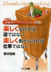 楽しくなければ店ではない楽しく働かなければ仕事ではない 52週マーチャンダイジング 実践編[本/雑誌] (単行本・ムック) / 鈴木哲男/著