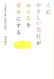 人にやさしい会社がみんなを幸せにする 「大家族主義」経営の時代[本/雑誌] (単行本・ムック) / 角田識之/著