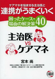 主治医vsケアマネ 困ったケース・場面の解決策40 ケアマネを悩ませる主治医と連携がうまくいく[本/雑誌] (単行本・ムック) / 宮本尚/著