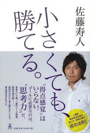 小さくても、勝てる。[本/雑誌] (単行本・ムック) / 佐藤寿人/著