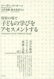 保育の場で子どもの学びをアセスメントする 「学びの物語」アプローチの理論と実践 / 原タイトル:ASSESSMENT IN EARLY CHILDHOOD SETTINGS[本/雑誌] (単行本・ムック) / マーガレット・カー/著 大宮勇雄/訳 鈴木佐喜子/訳