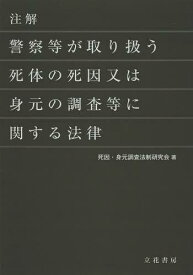 注解警察等が取り扱う死体の死因又は身元の調査等に関する法律[本/雑誌] (単行本・ムック) / 死因・身元調査法制研究会/著