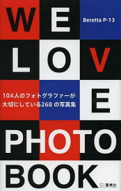 We Love Photobook 104人のフォトグラファーが大切にしている268の写真集[本/雑誌] (単行本・ムック) / BerettaP-13/著
