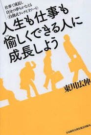 人生も仕事も愉しくできる人に成長しよう 仕事で成長し自分の夢もかなえる〈自創式ランクUPノート〉[本/雑誌] (単行本・ムック) / 東川広伸/著