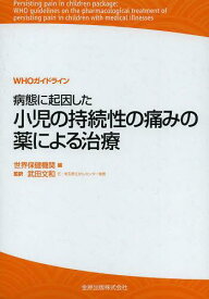 病態に起因した小児の持続性の痛みの薬による治療 WHOガイドライン / 原タイトル:WHO guidelines on the pharmacological treatment of persisting pain in children with medical illnesses[本/雑誌] (単行本・ムック) / 世界保健機関/編 武田文和/監訳