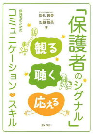 「保護者のシグナル」観る聴く応える 保育者のためのコミュニケーション・スキル[本/雑誌] (単行本・ムック) / 掛札逸美/著 加藤絵美/著