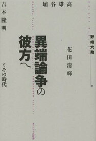 異端論争の彼方へ 埴谷雄高・花田清輝・吉本隆明とその時代[本/雑誌] (単行本・ムック) / 野崎六助/著