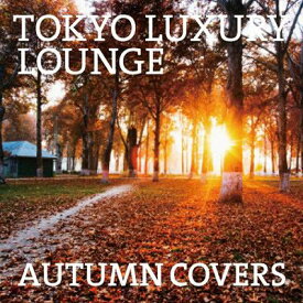 TOKYO LUXURY LOUNGE AUTUMN COVERS[CD] / オムニバス