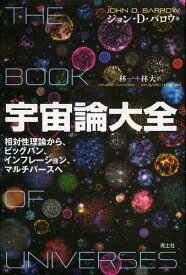 宇宙論大全 相対性理論から、ビッグバン、インフレーション、マルチバースへ / 原タイトル:THE BOOK OF UNIVERSES[本/雑誌] (単行本・ムック) / ジョン・D・バロウ/著 林一/訳 林大/訳