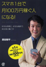 スマホ1台で月100万円稼ぐ人になる! 好きな時間に、好きな場所で、自分流に働こう![本/雑誌] (単行本・ムック) / 原田陽平/著