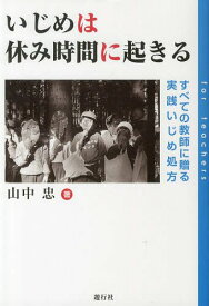 いじめは休み時間に起きる すべての教師に贈る実践いじめ処方[本/雑誌] (単行本・ムック) / 山中忠/著