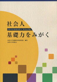 社会人基礎力をみがく アドバンストセミナーマニュアル[本/雑誌] (単行本・ムック) / 山形大学基盤教育院研究部/編著