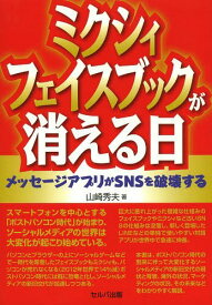 ミクシィ・フェイスブックが消える日 メッセージアプリがSNSを破壊する[本/雑誌] (単行本・ムック) / 山崎秀夫/著