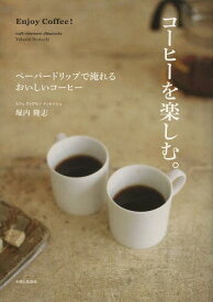 コーヒーを楽しむ。 ペーパードリップで淹れるおいしいコーヒー[本/雑誌] (単行本・ムック) / 堀内隆志/著