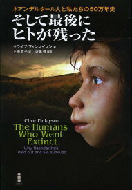 そして最後にヒトが残った ネアンデルタール人と私たちの50万年史 / 原タイトル:The Humans Who Went Extinct[本/雑誌] (単行本・ムック) / クライブ・フィンレイソン/著 上原直子/訳