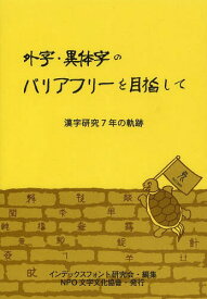 外字・異体字のバリアフリーを目指して 漢字研究7年の軌跡[本/雑誌] (単行本・ムック) / インデックスフォント研究会/編集