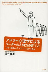 アドラー心理学によるリーダーの人間力の育て方 なぜ「あの人」に人はついていくのか[本/雑誌] (単行本・ムック) / 岩井俊憲/著