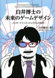 白井博士の未来のゲームデザイン エンターテインメントシステムの科学[本/雑誌] (単行本・ムック) / 白井暁彦/著