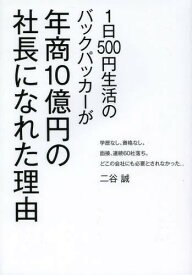 1日500円生活のバックパッカーが年商10億円の社長になれた理由 学歴なし。資格なし。面接、連続60社落ち。どこの会社にも必要とされなかった...[本/雑誌] (単行本・ムック) / 二谷誠/著