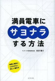 満員電車にサヨナラする方法 時間と場所にとらわれない新しい働き方[本/雑誌] (単行本・ムック) / 秋好陽介/著