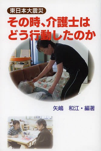 書籍のメール便同梱は2冊まで その時 介護士はどう行動したのか 94%OFF 本 雑誌 東日本大震災 編著 ムック 矢嶋和江 ショップ 単行本