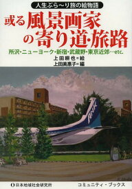 或る風景画家の寄り道・旅路 人生ぶら～り旅の絵物語 所沢・ニューヨーク・新宿・武蔵野・東京近郊...etc.[本/雑誌] (コミュニティ・ブックス) (単行本・ムック) / 上田耕也/絵 上田美惠子/編